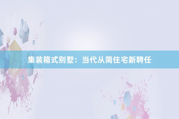 集装箱式别墅：当代从简住宅新聘任