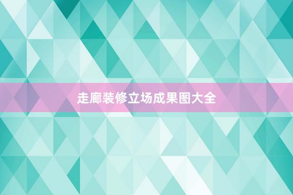 走廊装修立场成果图大全