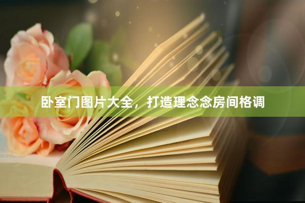 卧室门图片大全，打造理念念房间格调