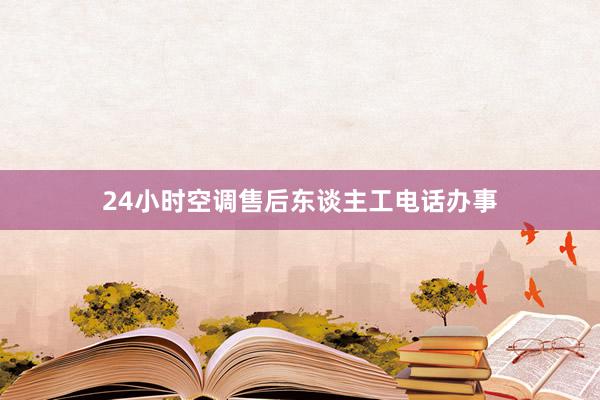 24小时空调售后东谈主工电话办事