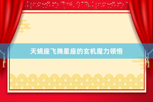 天蝎座飞腾星座的玄机魔力领悟