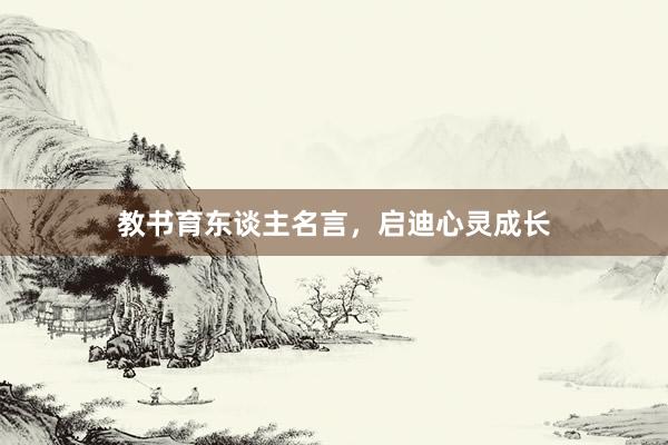 教书育东谈主名言，启迪心灵成长