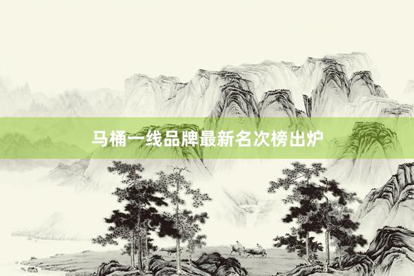 马桶一线品牌最新名次榜出炉