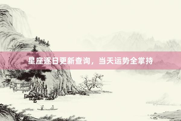 星座逐日更新查询，当天运势全掌持