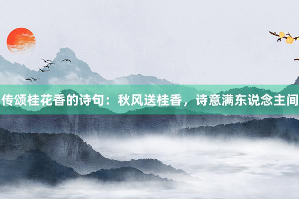 传颂桂花香的诗句：秋风送桂香，诗意满东说念主间