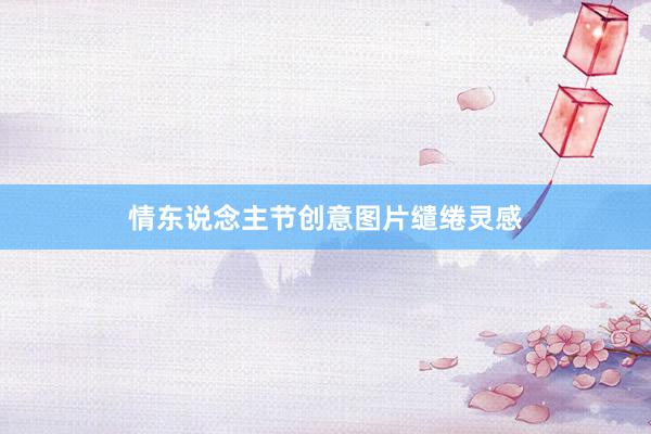 情东说念主节创意图片缱绻灵感