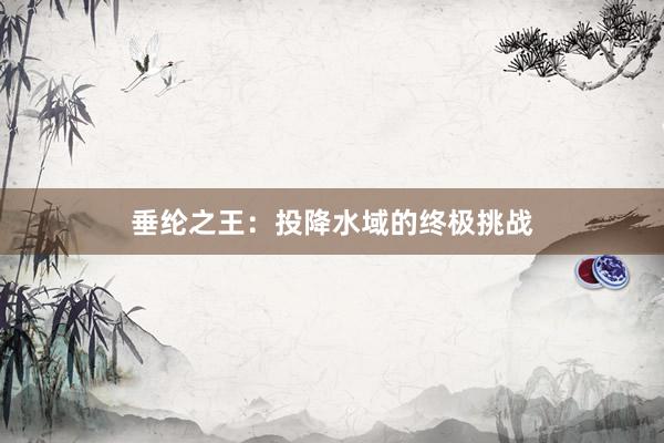 垂纶之王：投降水域的终极挑战