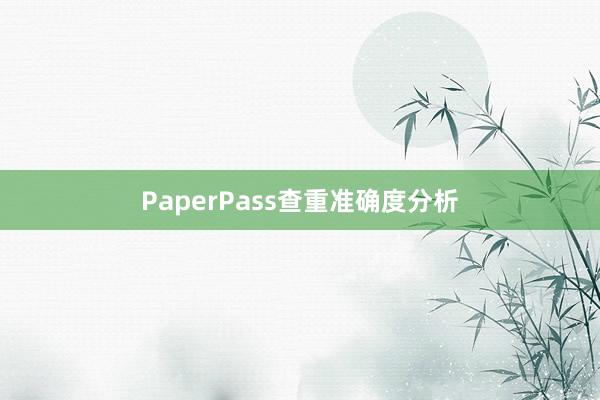 PaperPass查重准确度分析